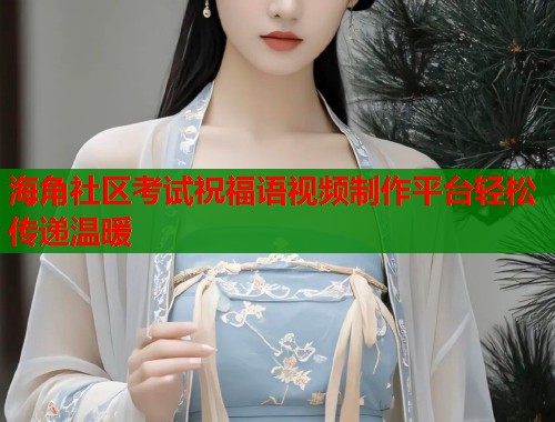 海角社区考试祝福语视频制作平台轻松传递温暖