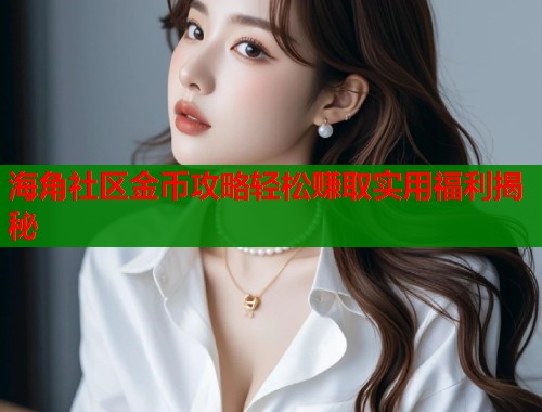 海角社区金币攻略轻松赚取实用福利揭秘