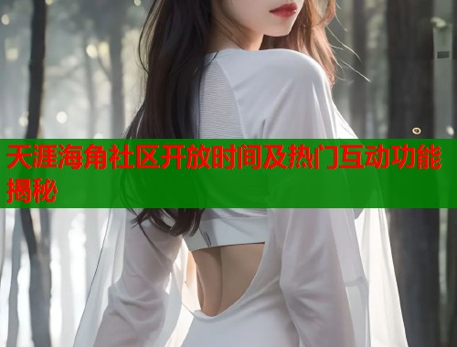 天涯海角社区开放时间及热门互动功能揭秘