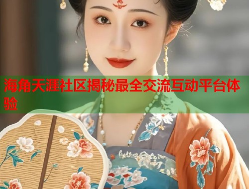 海角天涯社区揭秘最全交流互动平台体验