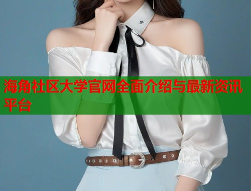 海角社区大学官网全面介绍与最新资讯平台