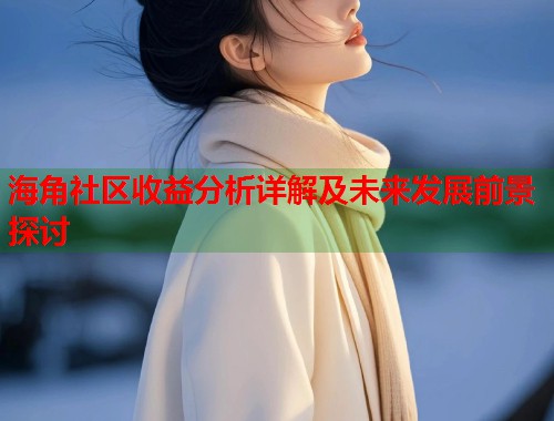 海角社区收益分析详解及未来发展前景探讨