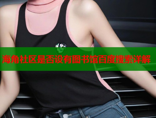 海角社区是否设有图书馆百度搜索详解