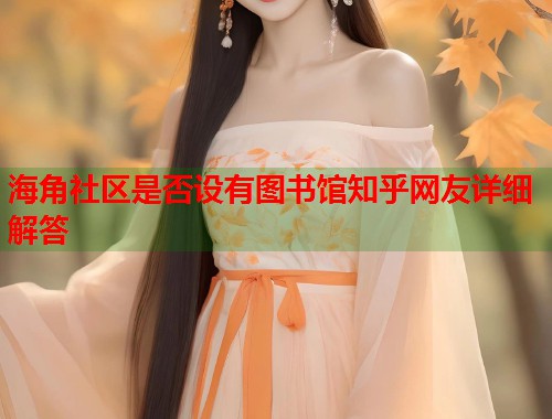 海角社区是否设有图书馆知乎网友详细解答