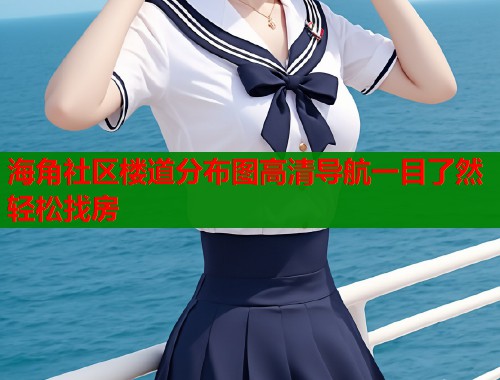 海角社区楼道分布图高清导航一目了然轻松找房