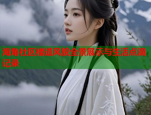 海角社区楼道风貌全景展示与生活点滴记录