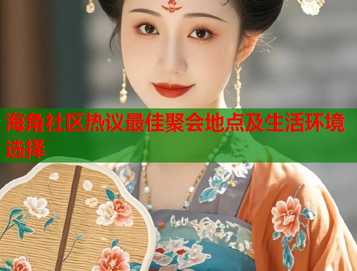 海角社区热议最佳聚会地点及生活环境选择