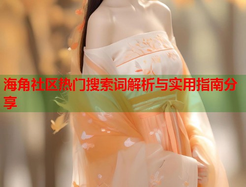 海角社区热门搜索词解析与实用指南分享