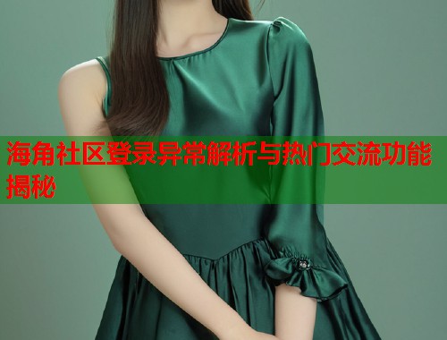 海角社区登录异常解析与热门交流功能揭秘