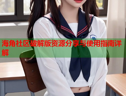 海角社区破解版资源分享与使用指南详解