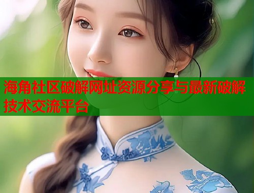 海角社区破解网址资源分享与最新破解技术交流平台