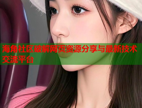 海角社区破解网页资源分享与最新技术交流平台