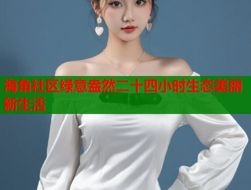 海角社区绿意盎然二十四小时生态美丽新生活
