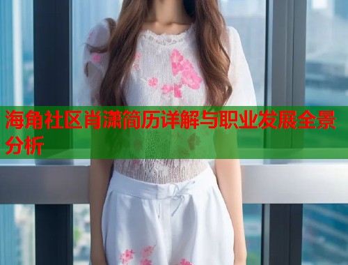 海角社区肖潇简历详解与职业发展全景分析