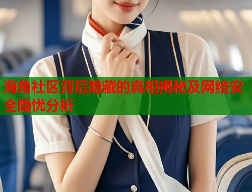 海角社区背后隐藏的真相揭秘及网络安全隐忧分析