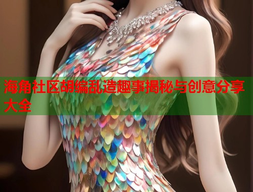 海角社区胡编乱造趣事揭秘与创意分享大全