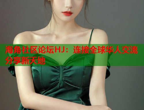海角社区论坛HJ：连接全球华人交流分享新天地