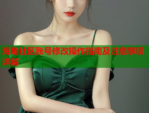海角社区账号修改操作指南及注意事项详解