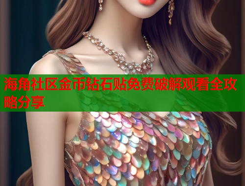 海角社区金币钻石贴免费破解观看全攻略分享