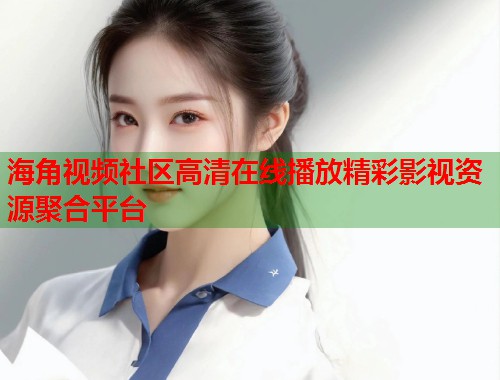海角视频社区高清在线播放精彩影视资源聚合平台