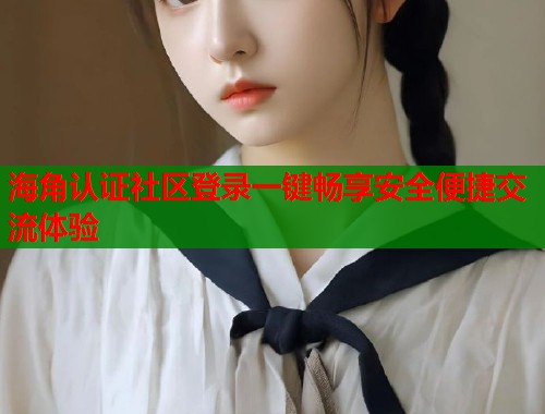 海角认证社区登录一键畅享安全便捷交流体验