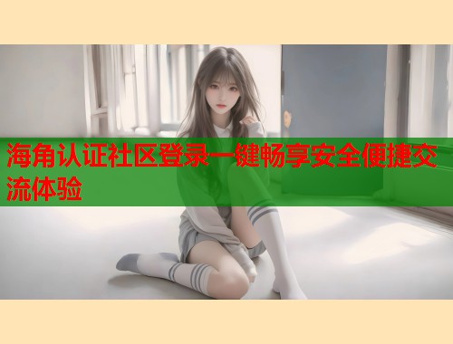 海角认证社区登录一键畅享安全便捷交流体验