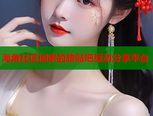 海角社区回家的路贴吧互动分享平台