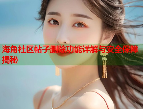 海角社区帖子删除功能详解与安全保障揭秘