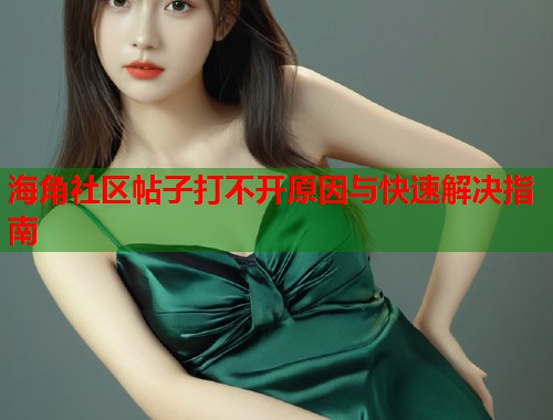 海角社区帖子打不开原因与快速解决指南