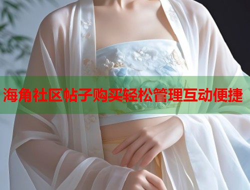 海角社区帖子购买轻松管理互动便捷