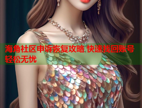 海角社区申诉恢复攻略 快速找回账号轻松无忧