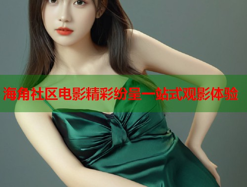 海角社区电影精彩纷呈一站式观影体验