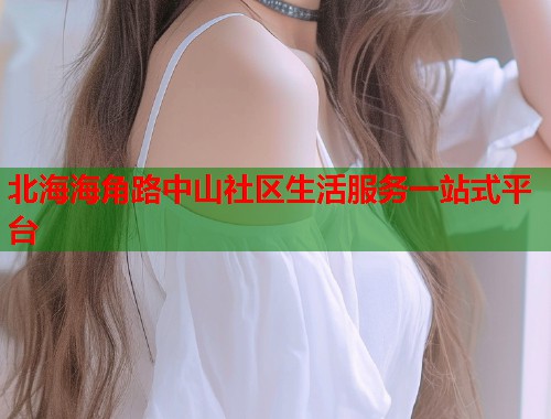 北海海角路中山社区生活服务一站式平台