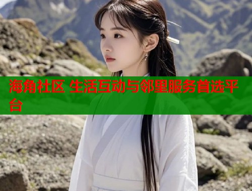 海角社区 生活互动与邻里服务首选平台