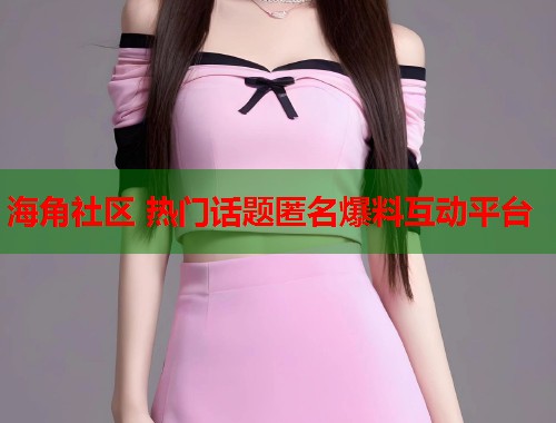 海角社区 热门话题匿名爆料互动平台