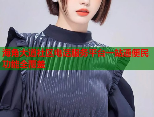 海角大道社区电话服务平台一站通便民功能全覆盖