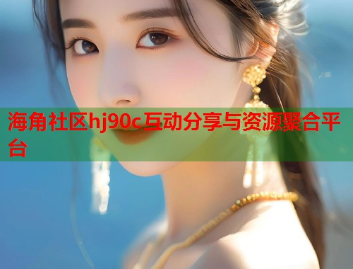 海角社区hj90c互动分享与资源聚合平台