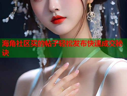 海角社区买的帖子轻松发布快速成交秘诀