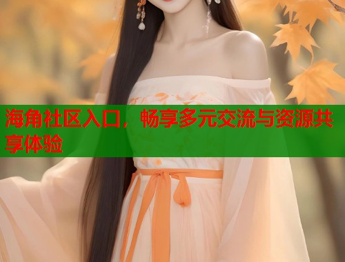 海角社区入口，畅享多元交流与资源共享体验