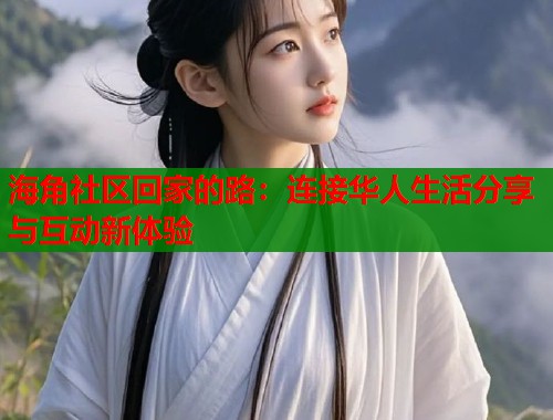 海角社区回家的路：连接华人生活分享与互动新体验
