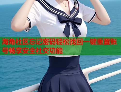 海角社区忘记密码轻松找回一键重置账号畅享安全社交功能