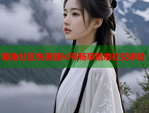 海角社区快速搜id号畅享精准社交体验