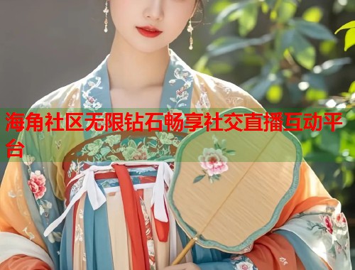 海角社区无限钻石畅享社交直播互动平台