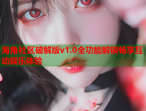 海角社区破解版v1.0全功能解锁畅享互动娱乐体验