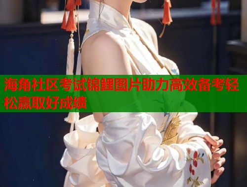 海角社区考试锦鲤图片助力高效备考轻松赢取好成绩