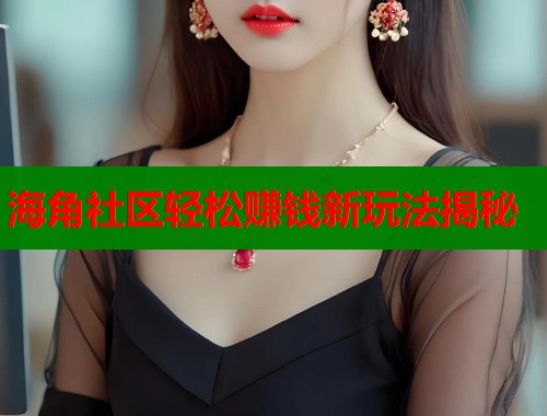 海角社区轻松赚钱新玩法揭秘