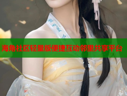 海角社区轻量版便捷互动邻里共享平台