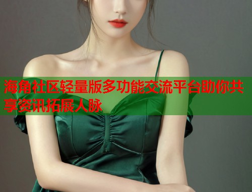海角社区轻量版多功能交流平台助你共享资讯拓展人脉
