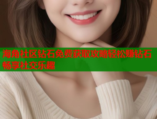 海角社区钻石免费获取攻略轻松赚钻石畅享社交乐趣