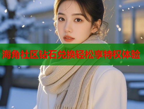 海角社区钻石兑换轻松享特权体验